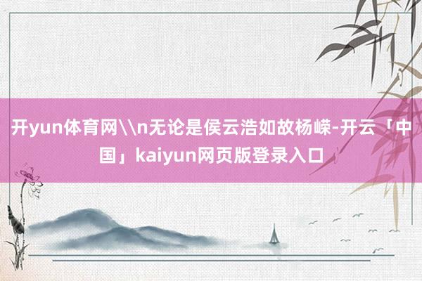 开yun体育网\n无论是侯云浩如故杨嵘-开云「中国」kaiyun网页版登录入口