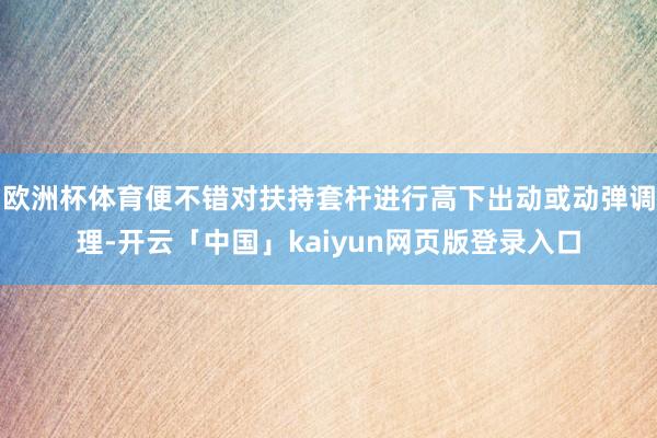 欧洲杯体育便不错对扶持套杆进行高下出动或动弹调理-开云「中国」kaiyun网页版登录入口