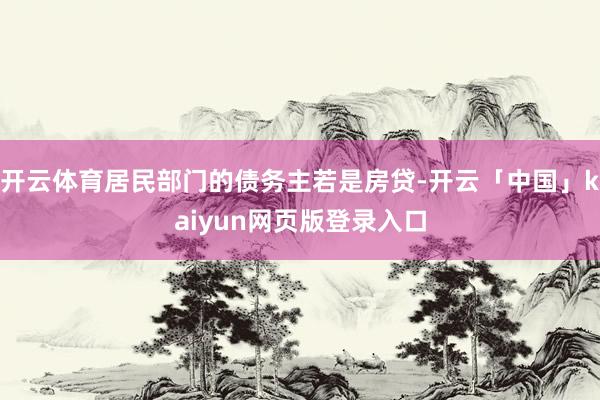开云体育居民部门的债务主若是房贷-开云「中国」kaiyun网页版登录入口