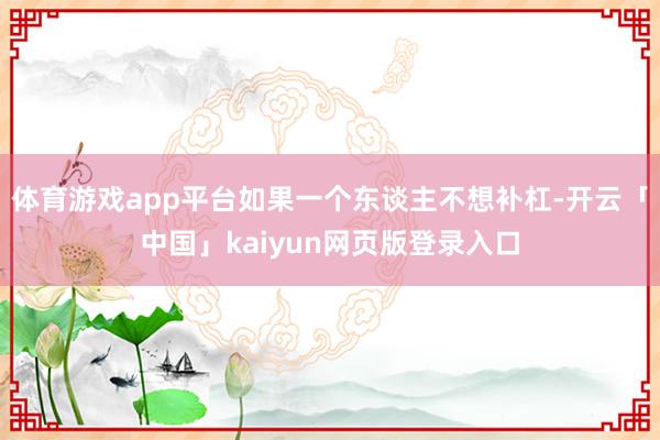 体育游戏app平台如果一个东谈主不想补杠-开云「中国」kaiyun网页版登录入口