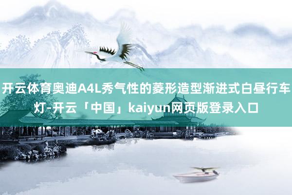 开云体育奥迪A4L秀气性的菱形造型渐进式白昼行车灯-开云「中国」kaiyun网页版登录入口