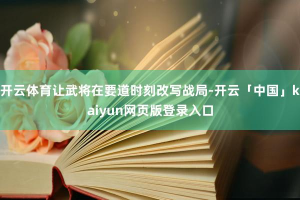 开云体育让武将在要道时刻改写战局-开云「中国」kaiyun网页版登录入口