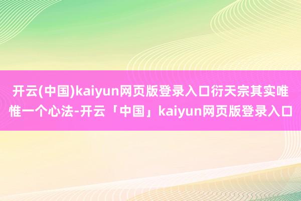 开云(中国)kaiyun网页版登录入口衍天宗其实唯惟一个心法-开云「中国」kaiyun网页版登录入口