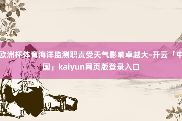 欧洲杯体育海洋监测职责受天气影响卓越大-开云「中国」kaiyun网页版登录入口