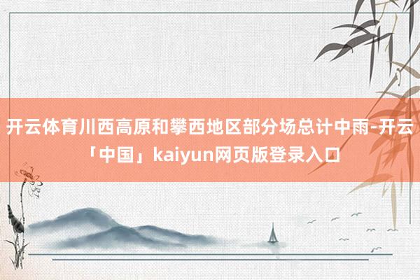 开云体育川西高原和攀西地区部分场总计中雨-开云「中国」kaiyun网页版登录入口