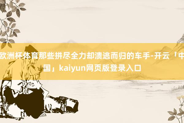 欧洲杯体育那些拼尽全力却溃逃而归的车手-开云「中国」kaiyun网页版登录入口