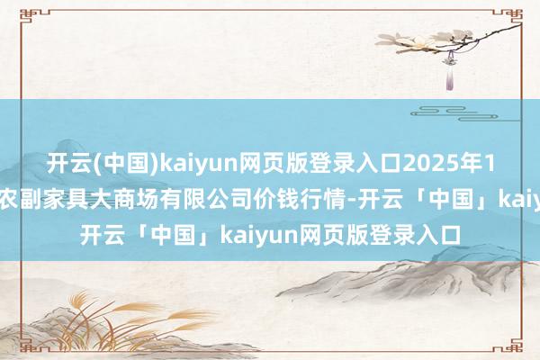 开云(中国)kaiyun网页版登录入口2025年1月30日武汉白沙洲农副家具大商场有限公司价钱行情-开云「中国」kaiyun网页版登录入口