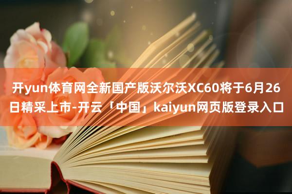 开yun体育网全新国产版沃尔沃XC60将于6月26日精采上市-开云「中国」kaiyun网页版登录入口