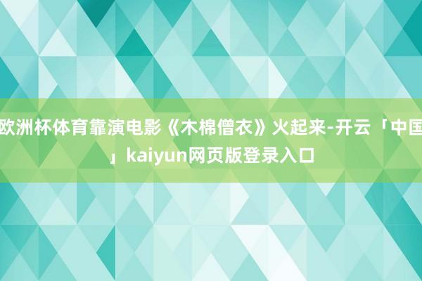 欧洲杯体育靠演电影《木棉僧衣》火起来-开云「中国」kaiyun网页版登录入口