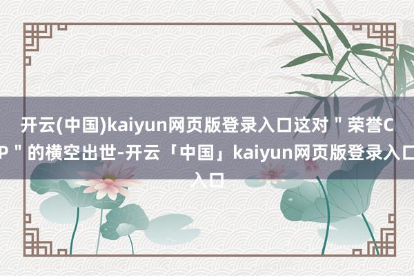 开云(中国)kaiyun网页版登录入口这对＂荣誉CP＂的横空出世-开云「中国」kaiyun网页版登录入口