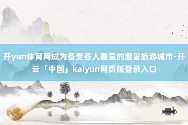 开yun体育网成为备受各人喜爱的避暑旅游城市-开云「中国」kaiyun网页版登录入口