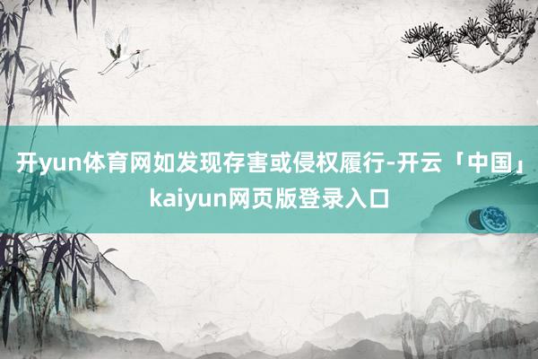 开yun体育网如发现存害或侵权履行-开云「中国」kaiyun网页版登录入口