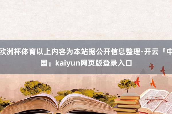 欧洲杯体育以上内容为本站据公开信息整理-开云「中国」kaiyun网页版登录入口