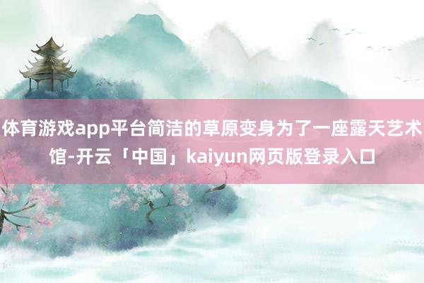 体育游戏app平台简洁的草原变身为了一座露天艺术馆-开云「中国」kaiyun网页版登录入口