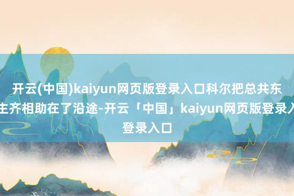 开云(中国)kaiyun网页版登录入口科尔把总共东谈主齐相助在了沿途-开云「中国」kaiyun网页版登录入口