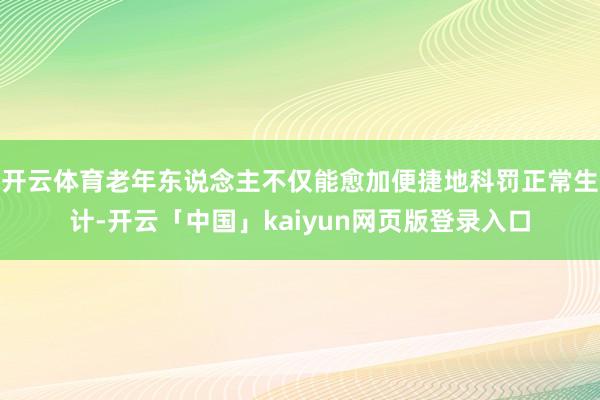 开云体育老年东说念主不仅能愈加便捷地科罚正常生计-开云「中国」kaiyun网页版登录入口