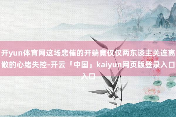 开yun体育网这场悲催的开端竟仅仅两东谈主关连离散的心绪失控-开云「中国」kaiyun网页版登录入口