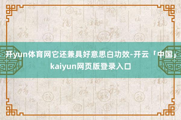开yun体育网它还兼具好意思白功效-开云「中国」kaiyun网页版登录入口