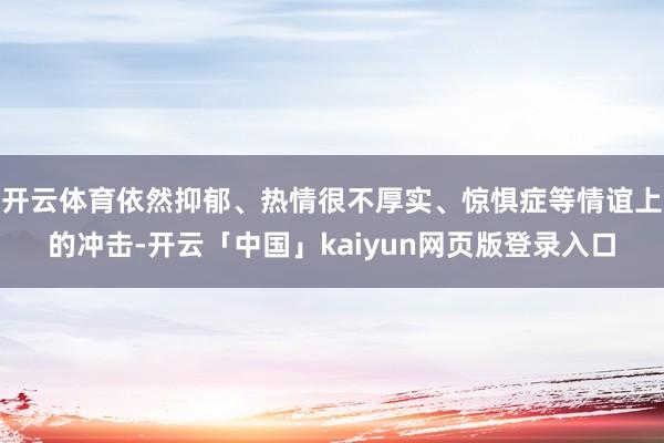 开云体育依然抑郁、热情很不厚实、惊惧症等情谊上的冲击-开云「中国」kaiyun网页版登录入口