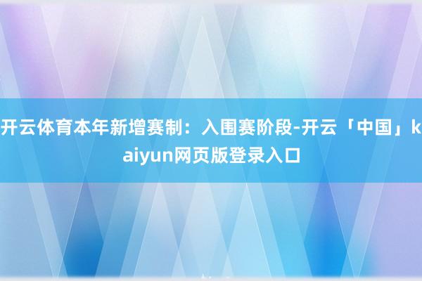 开云体育本年新增赛制：入围赛阶段-开云「中国」kaiyun网页版登录入口