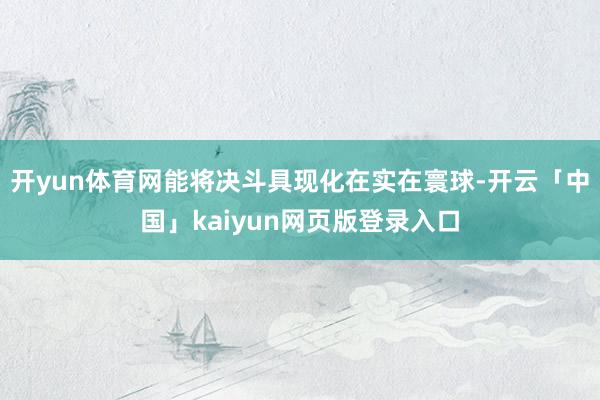开yun体育网能将决斗具现化在实在寰球-开云「中国」kaiyun网页版登录入口