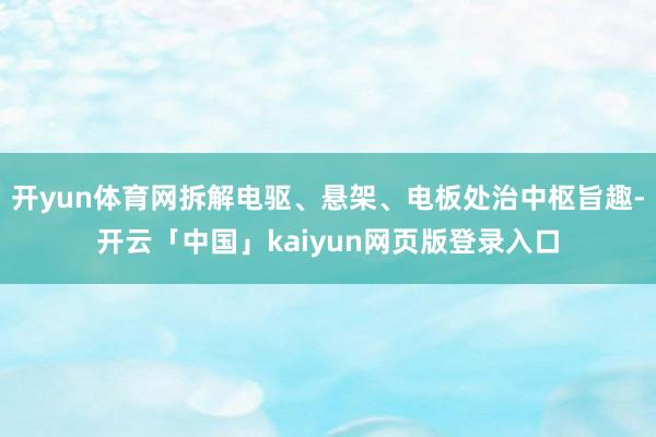 开yun体育网拆解电驱、悬架、电板处治中枢旨趣-开云「中国」kaiyun网页版登录入口