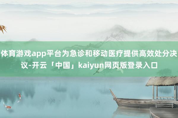 体育游戏app平台为急诊和移动医疗提供高效处分决议-开云「中国」kaiyun网页版登录入口
