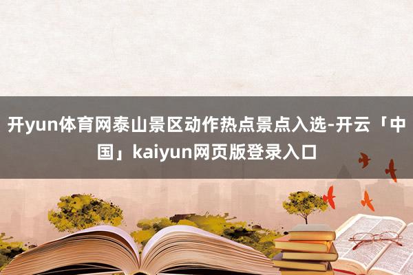 开yun体育网泰山景区动作热点景点入选-开云「中国」kaiyun网页版登录入口