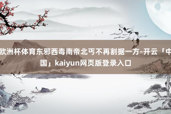 欧洲杯体育东邪西毒南帝北丐不再割据一方-开云「中国」kaiyun网页版登录入口