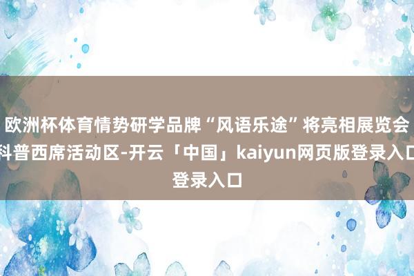 欧洲杯体育情势研学品牌“风语乐途”将亮相展览会科普西席活动区-开云「中国」kaiyun网页版登录入口