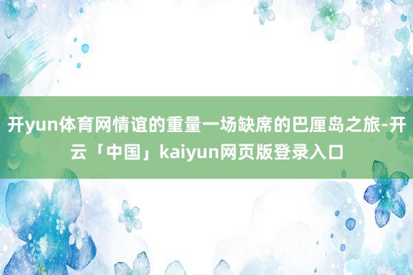 开yun体育网情谊的重量一场缺席的巴厘岛之旅-开云「中国」kaiyun网页版登录入口