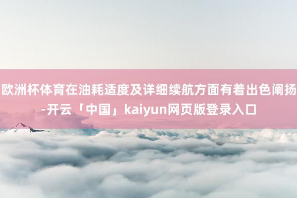 欧洲杯体育在油耗适度及详细续航方面有着出色阐扬-开云「中国」kaiyun网页版登录入口