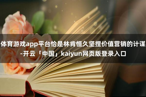 体育游戏app平台恰是林肯恒久坚捏价值营销的计谋-开云「中国」kaiyun网页版登录入口