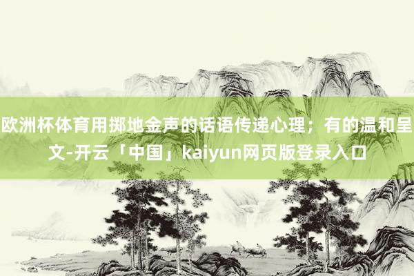 欧洲杯体育用掷地金声的话语传递心理；有的温和呈文-开云「中国」kaiyun网页版登录入口