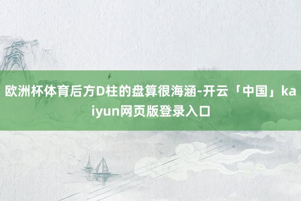 欧洲杯体育后方D柱的盘算很海涵-开云「中国」kaiyun网页版登录入口