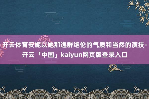 开云体育安妮以她那逸群绝伦的气质和当然的演技-开云「中国」kaiyun网页版登录入口