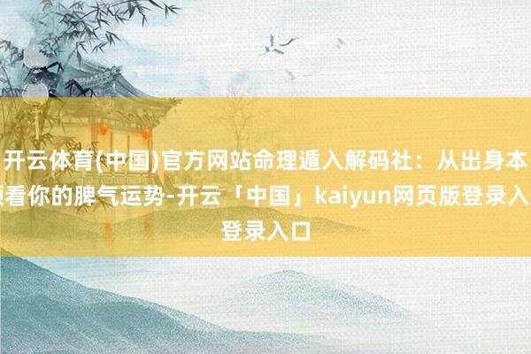 开云体育(中国)官方网站命理遁入解码社：从出身本领看你的脾气运势-开云「中国」kaiyun网页版登录入口