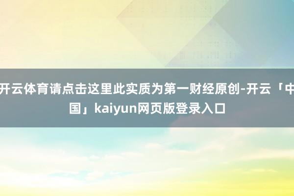 开云体育请点击这里此实质为第一财经原创-开云「中国」kaiyun网页版登录入口