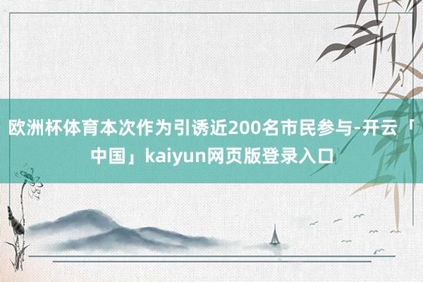 欧洲杯体育本次作为引诱近200名市民参与-开云「中国」kaiyun网页版登录入口