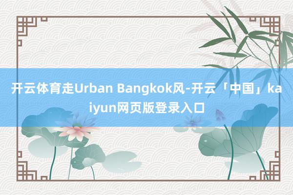 开云体育走Urban Bangkok风-开云「中国」kaiyun网页版登录入口