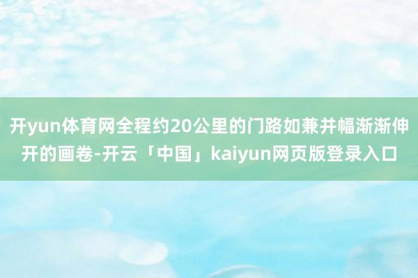 开yun体育网全程约20公里的门路如兼并幅渐渐伸开的画卷-开云「中国」kaiyun网页版登录入口