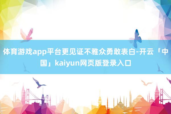 体育游戏app平台更见证不雅众勇敢表白-开云「中国」kaiyun网页版登录入口