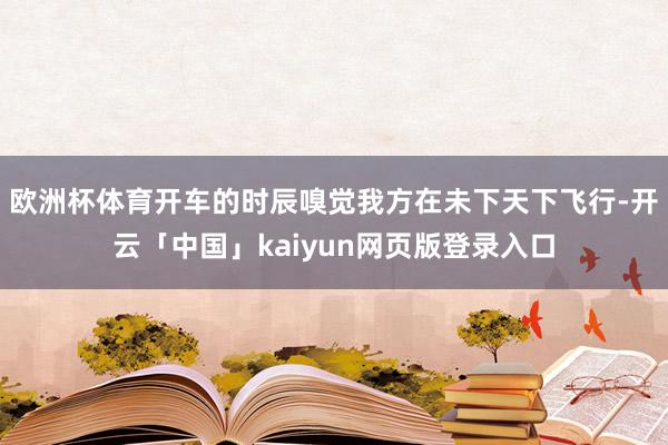 欧洲杯体育开车的时辰嗅觉我方在未下天下飞行-开云「中国」kaiyun网页版登录入口