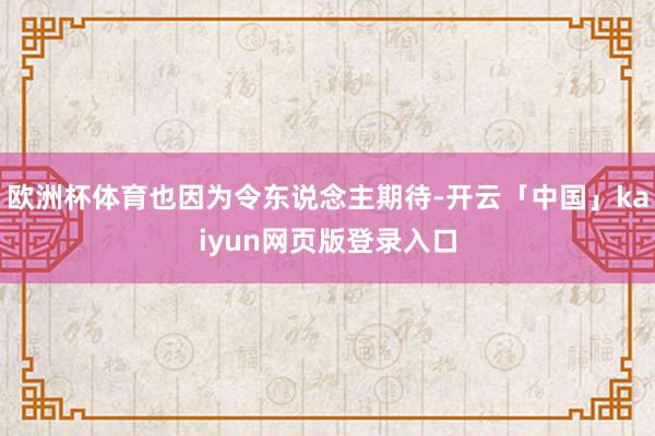 欧洲杯体育也因为令东说念主期待-开云「中国」kaiyun网页版登录入口