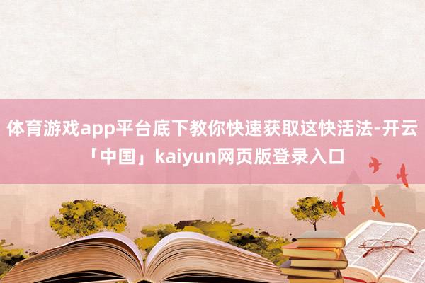 体育游戏app平台底下教你快速获取这快活法-开云「中国」kaiyun网页版登录入口