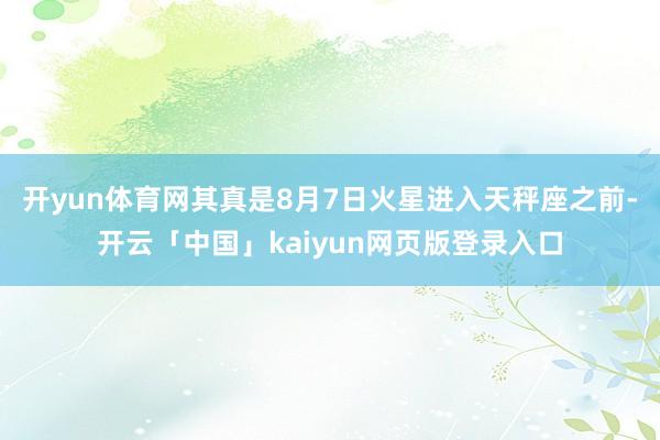 开yun体育网其真是8月7日火星进入天秤座之前-开云「中国」kaiyun网页版登录入口