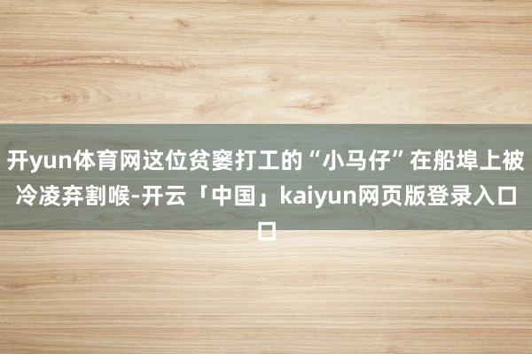 开yun体育网这位贫窭打工的“小马仔”在船埠上被冷凌弃割喉-开云「中国」kaiyun网页版登录入口