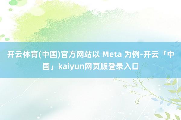 开云体育(中国)官方网站　　以 Meta 为例-开云「中国」kaiyun网页版登录入口