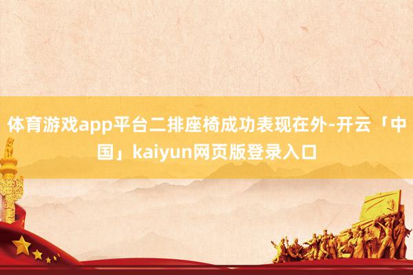 体育游戏app平台二排座椅成功表现在外-开云「中国」kaiyun网页版登录入口