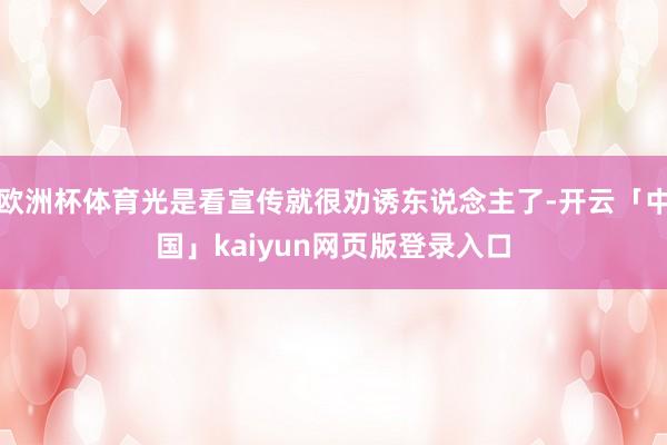 欧洲杯体育光是看宣传就很劝诱东说念主了-开云「中国」kaiyun网页版登录入口